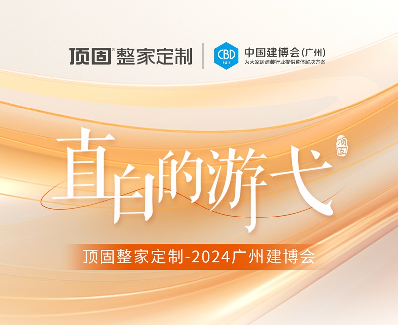 精彩回顧 | 2024廣州建博會圓滿落幕，頂固整家定制載譽收官！